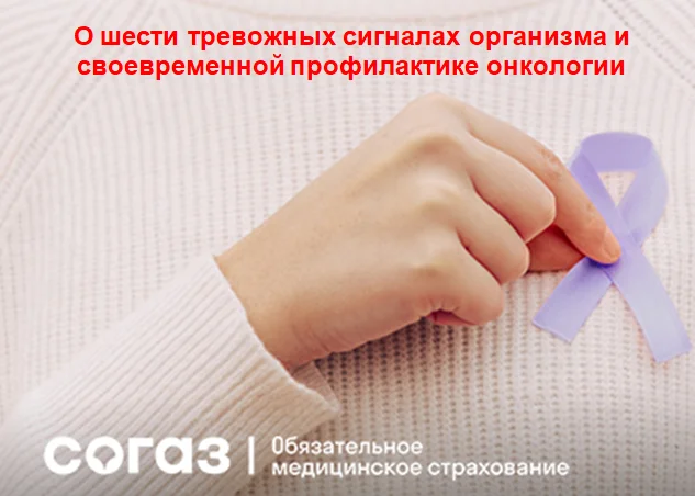«СОГАЗ-Мед» рассказывает о 6 тревожных сигналах организма и своевременной профилактике онкологии